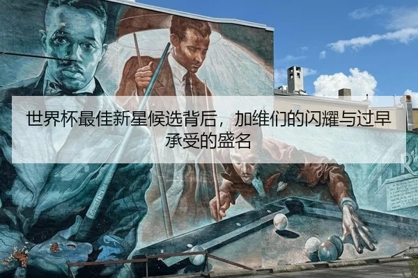 世界杯最佳新星候选背后，加维们的闪耀与过早承受的盛名